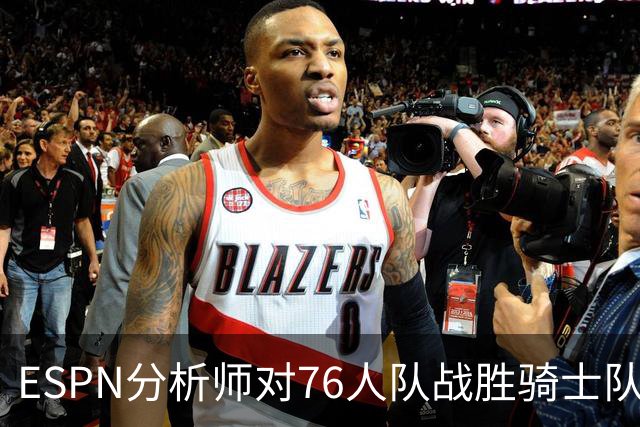 ESPN分析师对76人队战胜骑士队的历史性逆转，给予了高度评价